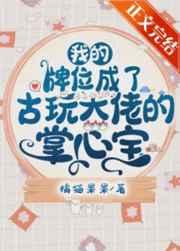 我的牌位成了古玩大佬的掌心宝 我的牌位成了古玩大佬的掌心宝
