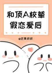 和顶A校草假恋爱后 和顶A校草假恋爱后
