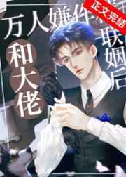 万人嫌作精和大佬联姻后 万人嫌作精和大佬联姻后