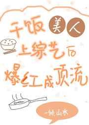 干饭美人上综艺后爆红成顶流 干饭美人上综艺后爆红成顶流