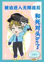 被迫进入无限流后和死对头he了 被迫进入无限流后和死对头he了