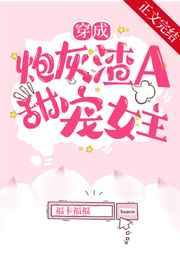 穿成炮灰渣A后,甜宠女主 穿成炮灰渣A后,甜宠女主