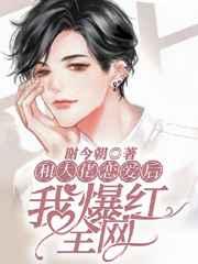 和大佬恋爱后我爆红全网 和大佬恋爱后我爆红全网