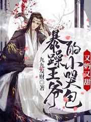 暴躁王爷的小哭包又奶又甜 暴躁王爷的小哭包又奶又甜