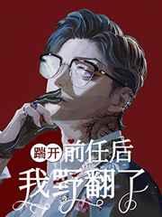 踹开前任后我野翻了 踹开前任后我野翻了