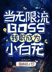 当无限流BOSS转职成为小白花 当无限流BOSS转职成为小白花