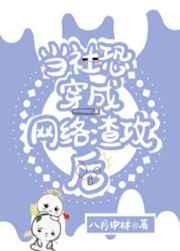 当社恐穿成网络渣攻后 当社恐穿成网络渣攻后