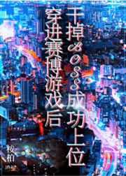 穿进赛博游戏后干掉BOSS成功上位 穿进赛博游戏后干掉BOSS成功上位