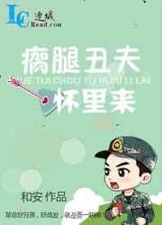 瘸腿丑夫怀里来 瘸腿丑夫怀里来