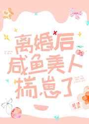 离婚后咸鱼美人揣崽了 离婚后咸鱼美人揣崽了