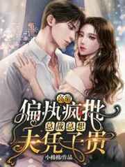 高甜!偏执疯批总裁总想夫凭子贵 高甜!偏执疯批总裁总想夫凭子贵