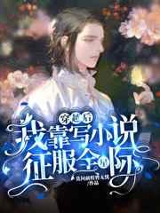 穿越后我靠写小说征服全星际 穿越后我靠写小说征服全星际