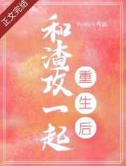 和渣攻一起重生后 和渣攻一起重生后