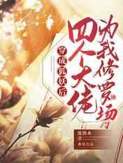 穿成狐妖后四个大佬为我修罗场 穿成狐妖后四个大佬为我修罗场