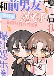 和前男友炒cp后我爆红娱乐圈 和前男友炒cp后我爆红娱乐圈