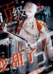 和顶级Alpha联姻后戏精O变甜了 和顶级Alpha联姻后戏精O变甜了