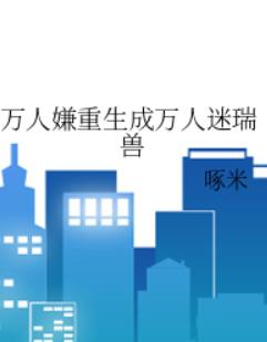 万人嫌重生成万人迷瑞兽 万人嫌重生成万人迷瑞兽