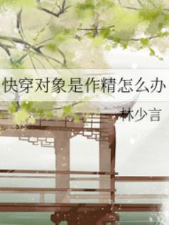 快穿对象是作精怎么办 快穿对象是作精怎么办
