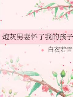 炮灰男妻怀了我的孩子 炮灰男妻怀了我的孩子