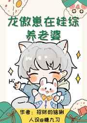 龙傲崽在娃综养老婆 龙傲崽在娃综养老婆