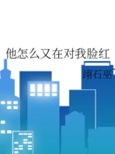 他怎么又在对我脸红 他怎么又在对我脸红