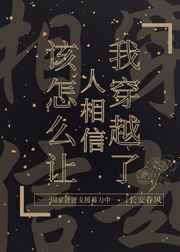 该怎么让人相信我穿越了 该怎么让人相信我穿越了