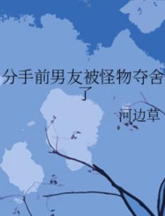 分手前男友被怪物夺舍了 分手前男友被怪物夺舍了