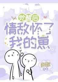 觉醒后情敌怀了我的崽 觉醒后情敌怀了我的崽