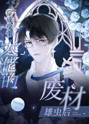 穿成反派大佬的废材雄虫后 穿成反派大佬的废材雄虫后