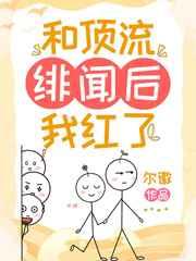 和顶流绯闻后我红了 和顶流绯闻后我红了