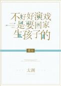 不好好演戏是要回家生孩子的 不好好演戏是要回家生孩子的