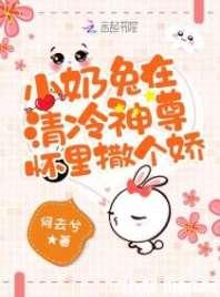 小奶兔在清冷神尊怀里撒个娇 小奶兔在清冷神尊怀里撒个娇