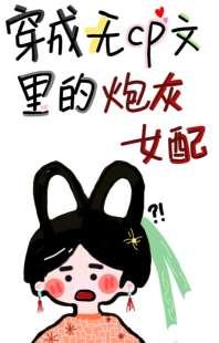 穿成无cp文里炮灰女配 穿成无cp文里炮灰女配