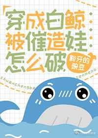穿成白鲸被催造娃怎么破 穿成白鲸被催造娃怎么破