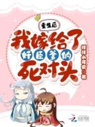 重生后!我嫁给了奸臣爹的死对头 重生后!我嫁给了奸臣爹的死对头