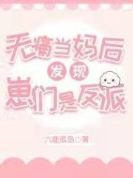 无痛当妈后发现崽们是反派 无痛当妈后发现崽们是反派