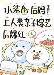 小鲨鱼后妈娃综反向带娃后 小鲨鱼后妈娃综反向带娃后