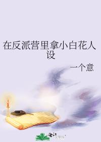 在反派营里拿小白花人设 在反派营里拿小白花人设