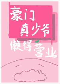 豪门真少爷懒得营业 豪门真少爷懒得营业