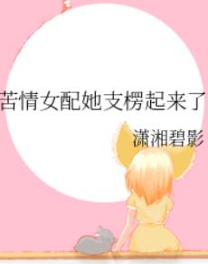 苦情女配她支楞起来了 苦情女配她支楞起来了