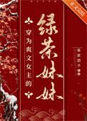 穿为爽文女主的绿茶妹妹 穿为爽文女主的绿茶妹妹