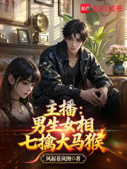 主播:男生女相七擒大马猴 主播:男生女相七擒大马猴