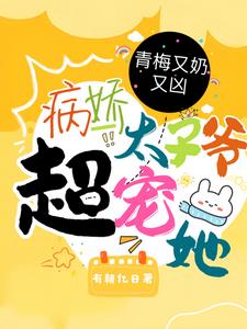 青梅又奶又凶,病娇太子爷超宠她 青梅又奶又凶,病娇太子爷超宠她