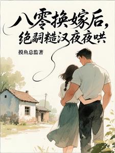 八零换嫁后,绝嗣糙汉夜夜哄 八零换嫁后,绝嗣糙汉夜夜哄