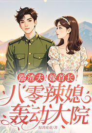 踹渣夫!嫁首长!八零辣媳轰动大院 踹渣夫!嫁首长!八零辣媳轰动大院