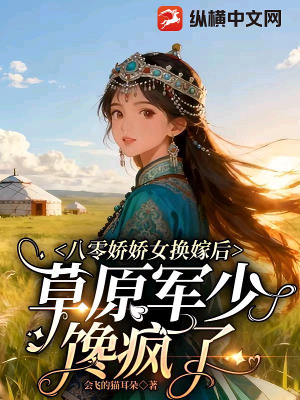八零娇娇女换嫁后,草原军少馋疯了 八零娇娇女换嫁后,草原军少馋疯了