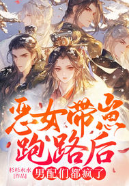 恶女带崽跑路后男配们都疯了 恶女带崽跑路后男配们都疯了