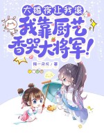 大婚夜让我滚,我靠厨艺香哭大将军! 大婚夜让我滚,我靠厨艺香哭大将军!