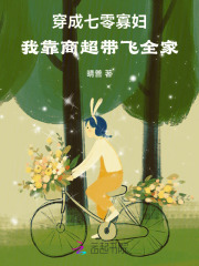 穿成七零寡妇,我靠商超带飞全家 穿成七零寡妇,我靠商超带飞全家