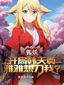 狐妖:开局韩天尊,雅雅想刀我? 狐妖:开局韩天尊,雅雅想刀我?